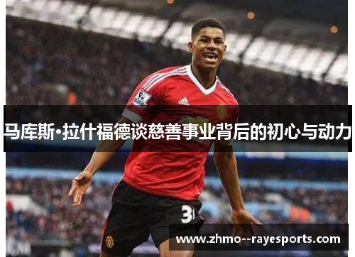 马库斯·拉什福德谈慈善事业背后的初心与动力